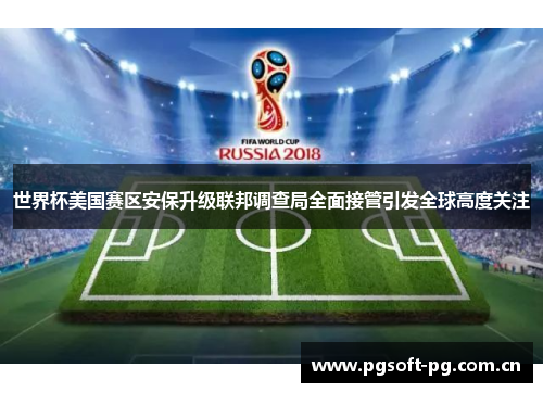 世界杯美国赛区安保升级联邦调查局全面接管引发全球高度关注 世界杯美国赛区安保升级联邦调查局全面接管引发全球高度关注