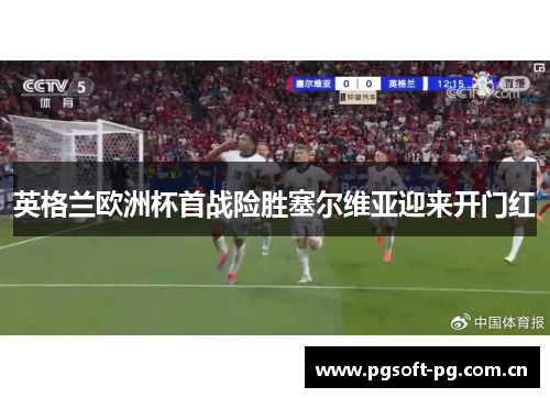 英格兰欧洲杯首战险胜塞尔维亚迎来开门红 英格兰欧洲杯首战险胜塞尔维亚迎来开门红